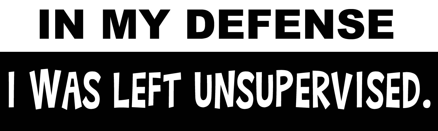 In My Defense I Was Left Unsupervised  Vinyl Sticker, Window Cling or Magnet in UV Laminate Coating